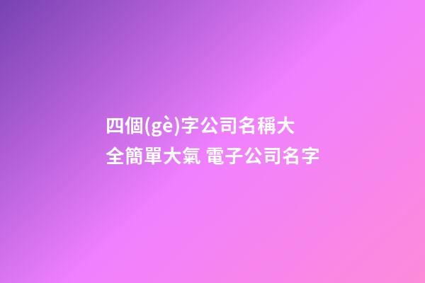 四個(gè)字公司名稱大全簡單大氣 電子公司名字